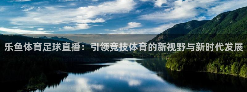 五星体育频道在线直播：乐鱼体育足球直播：引领竞技体育的新视野与新时代发展